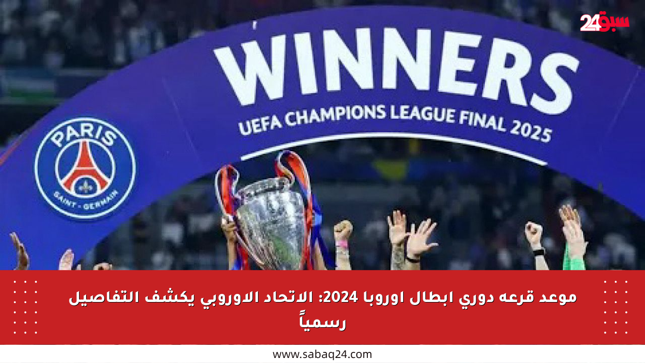 موعد قرعة دوري أبطال أوروبا 2024: الاتحاد الأوروبي يكشف التفاصيل رسمياً